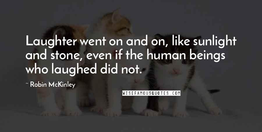 Robin McKinley Quotes: Laughter went on and on, like sunlight and stone, even if the human beings who laughed did not.
