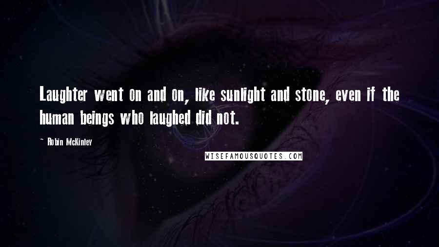 Robin McKinley Quotes: Laughter went on and on, like sunlight and stone, even if the human beings who laughed did not.