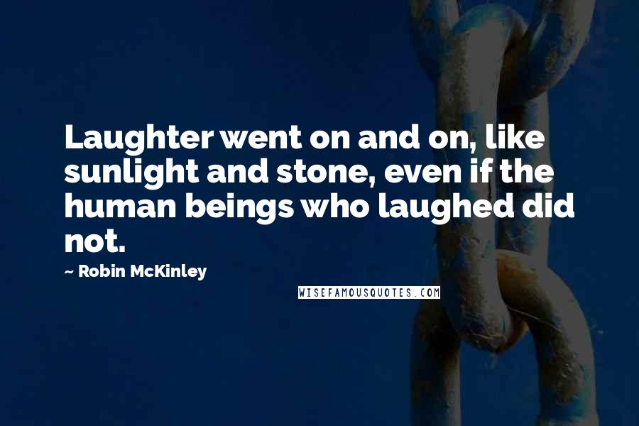 Robin McKinley Quotes: Laughter went on and on, like sunlight and stone, even if the human beings who laughed did not.