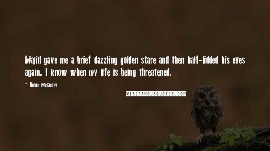 Robin McKinley Quotes: Majid gave me a brief dazzling golden stare and then half-lidded his eyes again. I know when my life is being threatened.