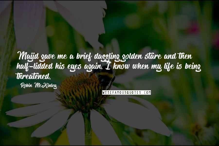 Robin McKinley Quotes: Majid gave me a brief dazzling golden stare and then half-lidded his eyes again. I know when my life is being threatened.