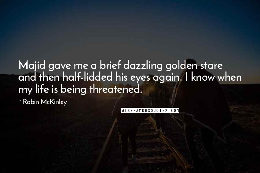 Robin McKinley Quotes: Majid gave me a brief dazzling golden stare and then half-lidded his eyes again. I know when my life is being threatened.