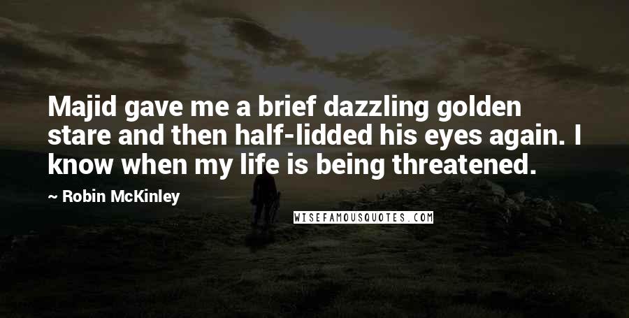 Robin McKinley Quotes: Majid gave me a brief dazzling golden stare and then half-lidded his eyes again. I know when my life is being threatened.