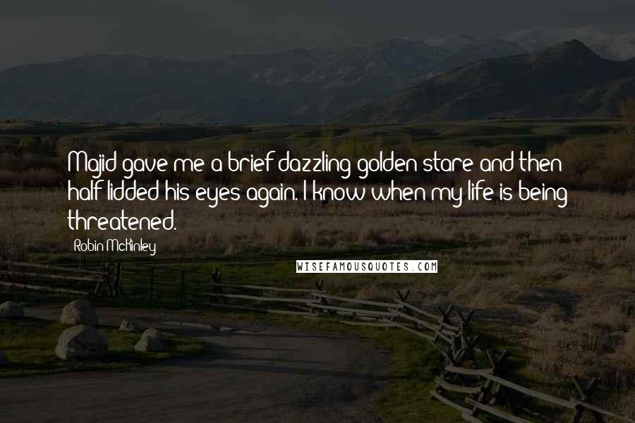 Robin McKinley Quotes: Majid gave me a brief dazzling golden stare and then half-lidded his eyes again. I know when my life is being threatened.