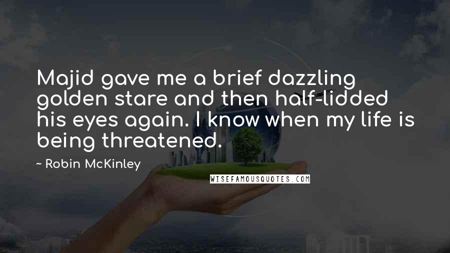 Robin McKinley Quotes: Majid gave me a brief dazzling golden stare and then half-lidded his eyes again. I know when my life is being threatened.