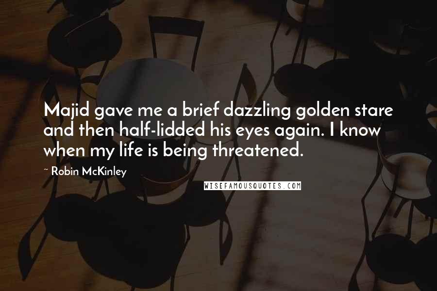 Robin McKinley Quotes: Majid gave me a brief dazzling golden stare and then half-lidded his eyes again. I know when my life is being threatened.