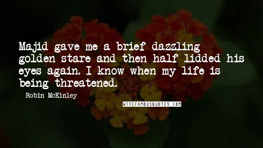 Robin McKinley Quotes: Majid gave me a brief dazzling golden stare and then half-lidded his eyes again. I know when my life is being threatened.
