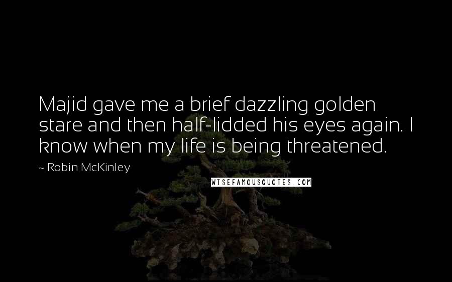 Robin McKinley Quotes: Majid gave me a brief dazzling golden stare and then half-lidded his eyes again. I know when my life is being threatened.