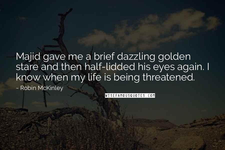 Robin McKinley Quotes: Majid gave me a brief dazzling golden stare and then half-lidded his eyes again. I know when my life is being threatened.