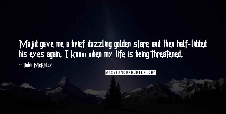 Robin McKinley Quotes: Majid gave me a brief dazzling golden stare and then half-lidded his eyes again. I know when my life is being threatened.