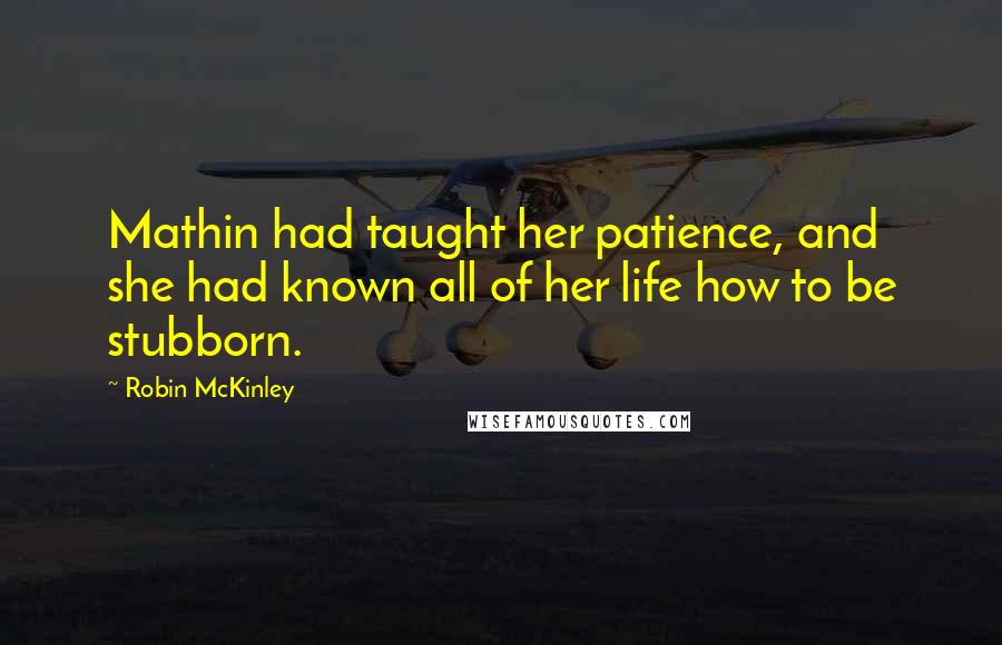 Robin McKinley Quotes: Mathin had taught her patience, and she had known all of her life how to be stubborn.