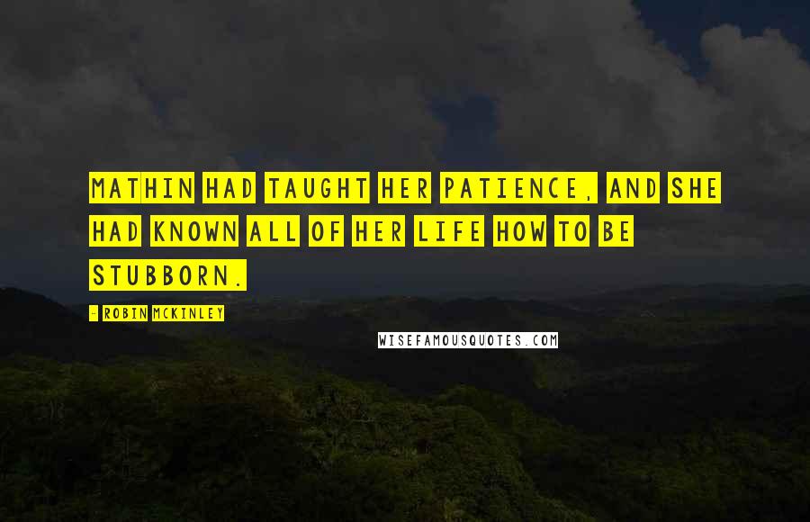Robin McKinley Quotes: Mathin had taught her patience, and she had known all of her life how to be stubborn.
