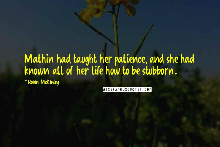 Robin McKinley Quotes: Mathin had taught her patience, and she had known all of her life how to be stubborn.