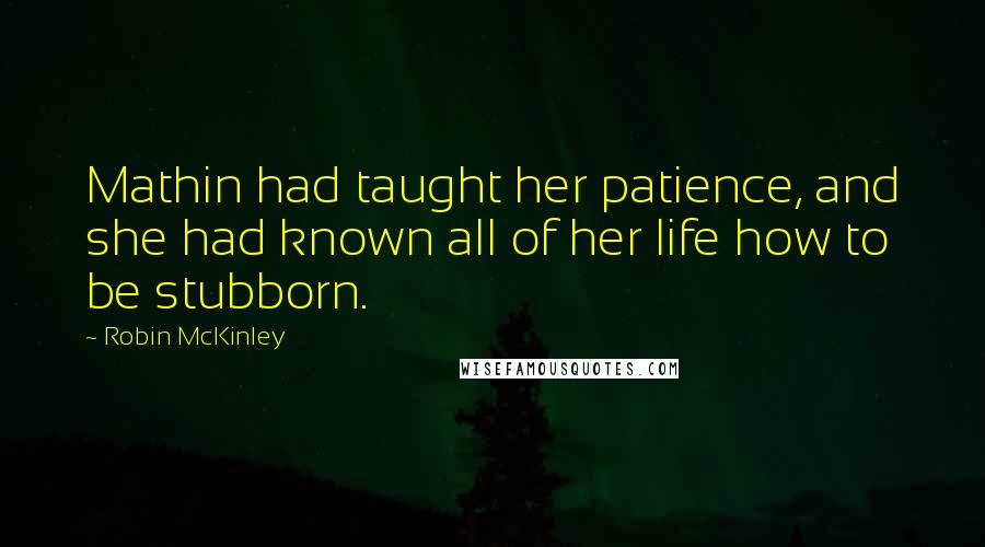 Robin McKinley Quotes: Mathin had taught her patience, and she had known all of her life how to be stubborn.