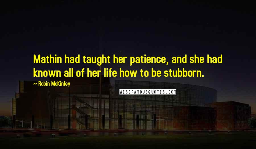 Robin McKinley Quotes: Mathin had taught her patience, and she had known all of her life how to be stubborn.