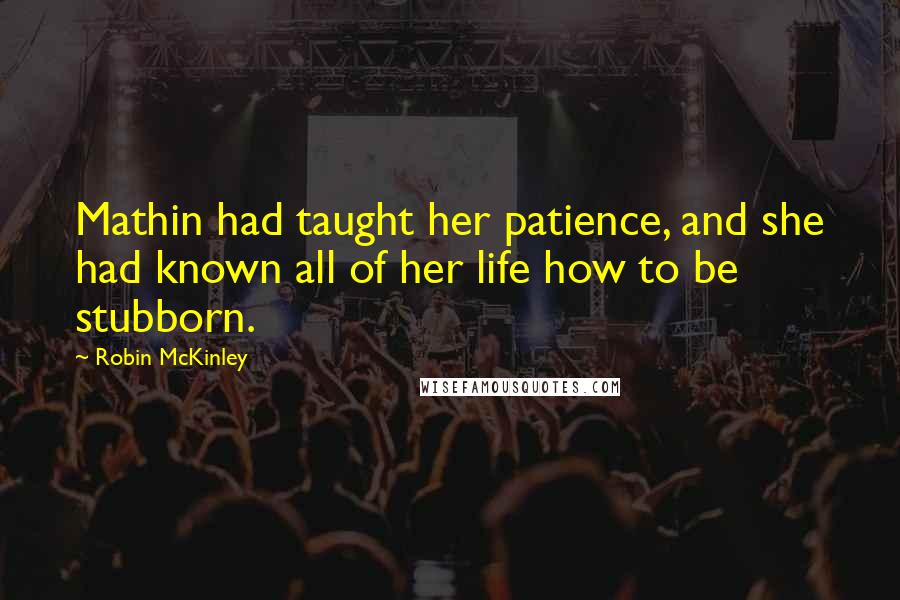 Robin McKinley Quotes: Mathin had taught her patience, and she had known all of her life how to be stubborn.