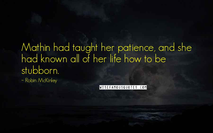 Robin McKinley Quotes: Mathin had taught her patience, and she had known all of her life how to be stubborn.