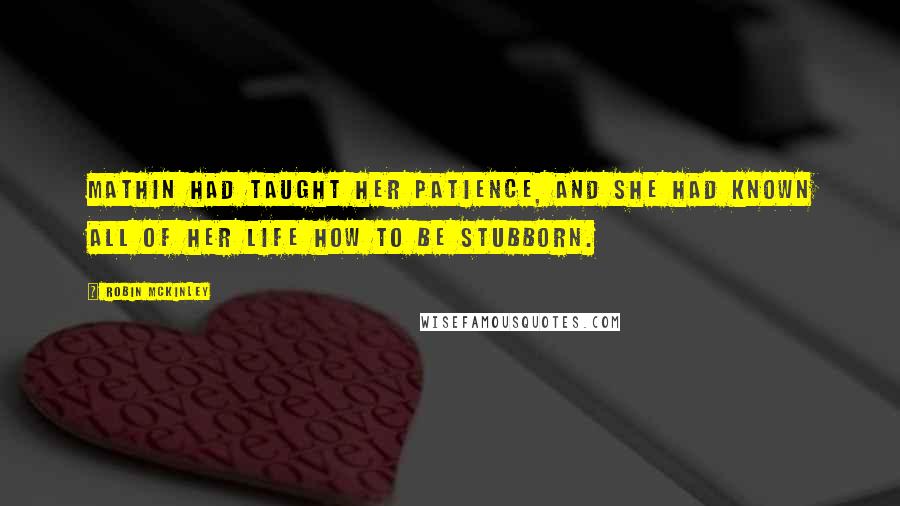 Robin McKinley Quotes: Mathin had taught her patience, and she had known all of her life how to be stubborn.