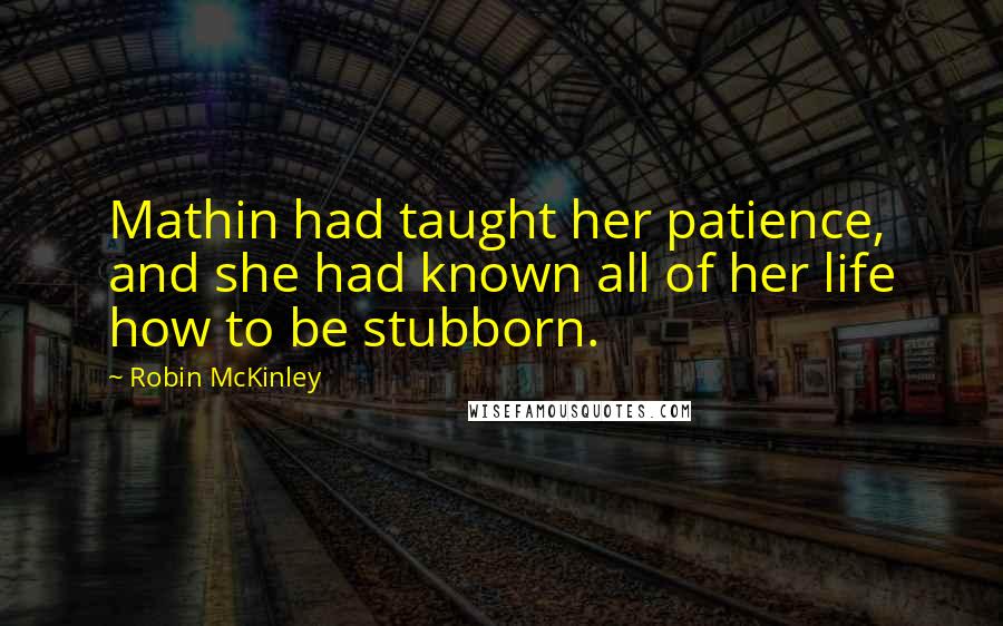 Robin McKinley Quotes: Mathin had taught her patience, and she had known all of her life how to be stubborn.