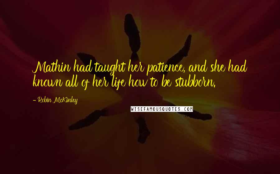 Robin McKinley Quotes: Mathin had taught her patience, and she had known all of her life how to be stubborn.