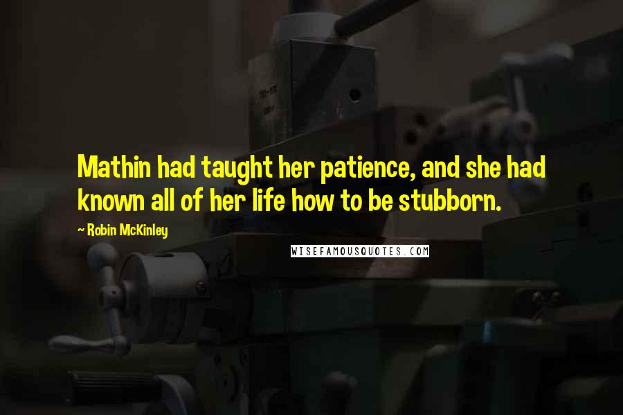 Robin McKinley Quotes: Mathin had taught her patience, and she had known all of her life how to be stubborn.