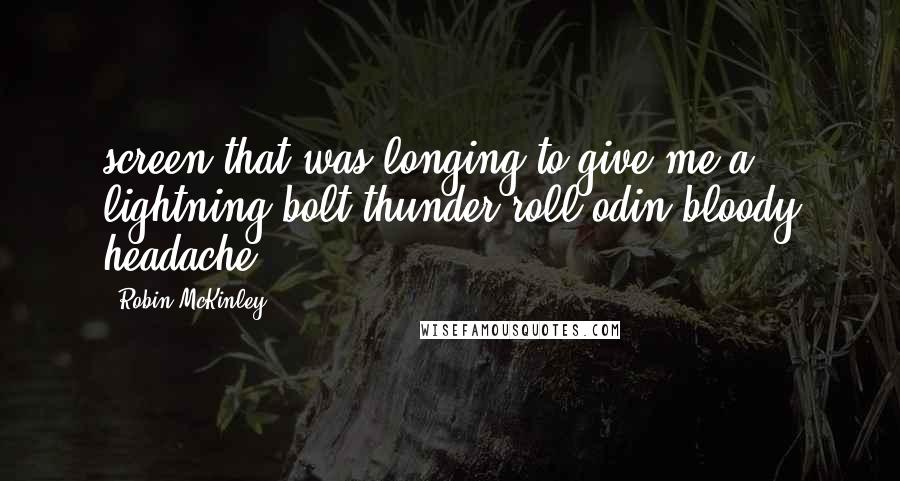 Robin McKinley Quotes: screen that was longing to give me a lightning-bolt-thunder-roll odin-bloody headache