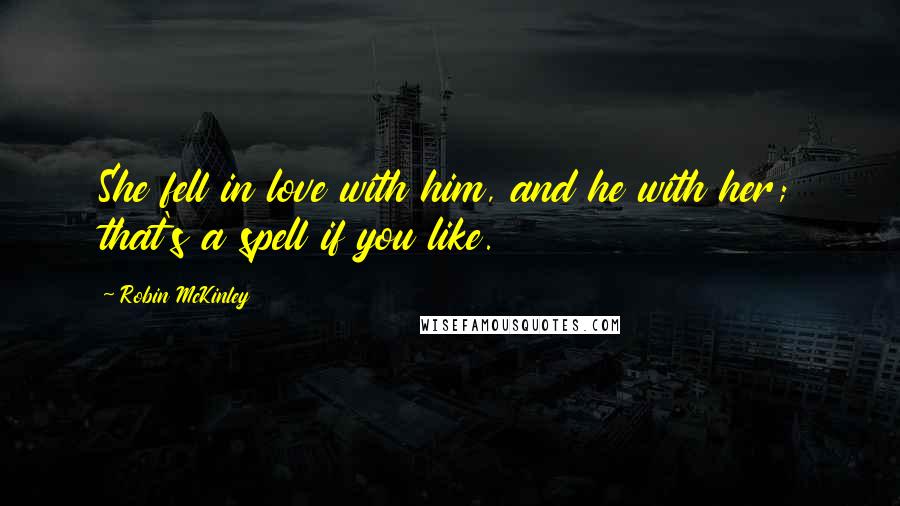 Robin McKinley Quotes: She fell in love with him, and he with her; that's a spell if you like.