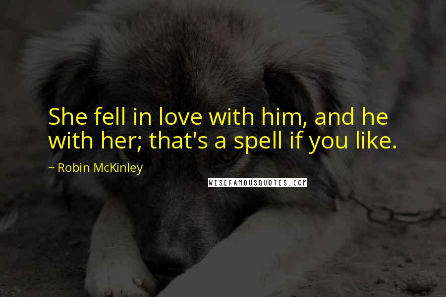 Robin McKinley Quotes: She fell in love with him, and he with her; that's a spell if you like.