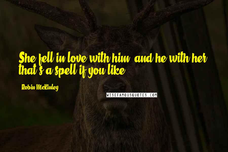 Robin McKinley Quotes: She fell in love with him, and he with her; that's a spell if you like.