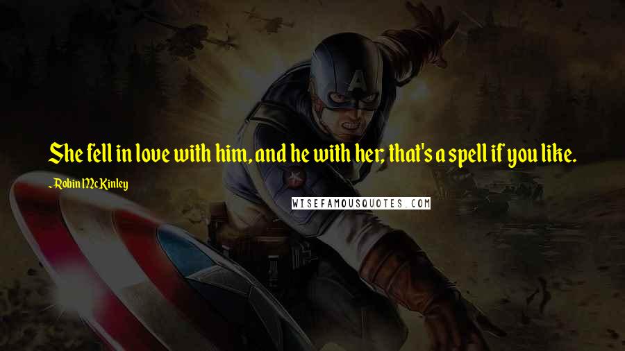 Robin McKinley Quotes: She fell in love with him, and he with her; that's a spell if you like.