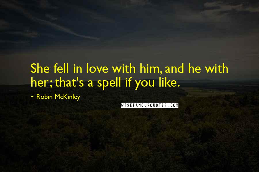 Robin McKinley Quotes: She fell in love with him, and he with her; that's a spell if you like.