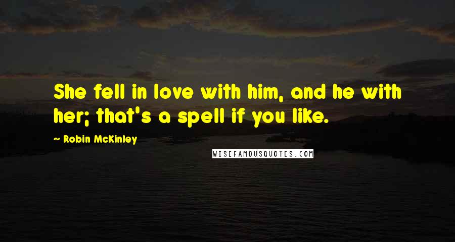 Robin McKinley Quotes: She fell in love with him, and he with her; that's a spell if you like.