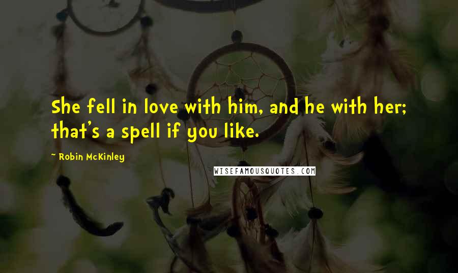 Robin McKinley Quotes: She fell in love with him, and he with her; that's a spell if you like.