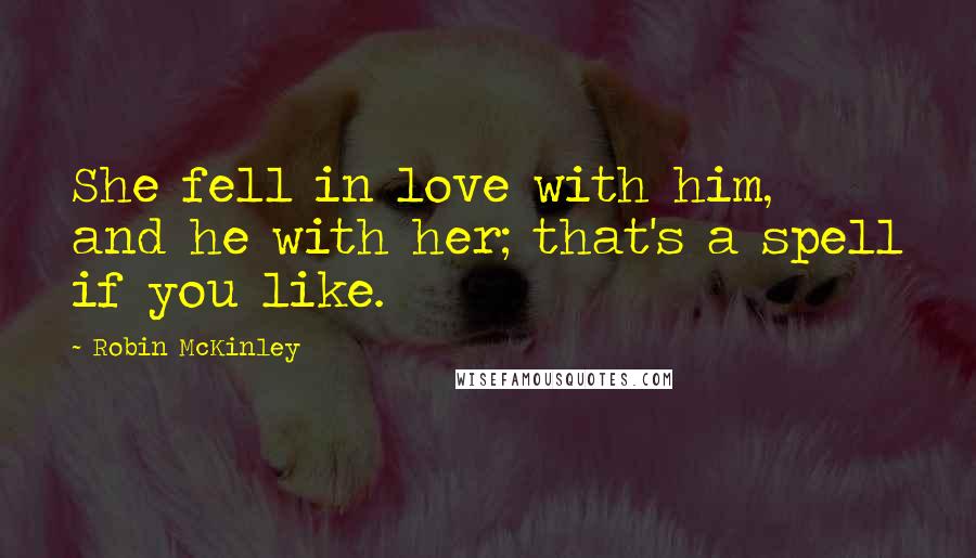 Robin McKinley Quotes: She fell in love with him, and he with her; that's a spell if you like.