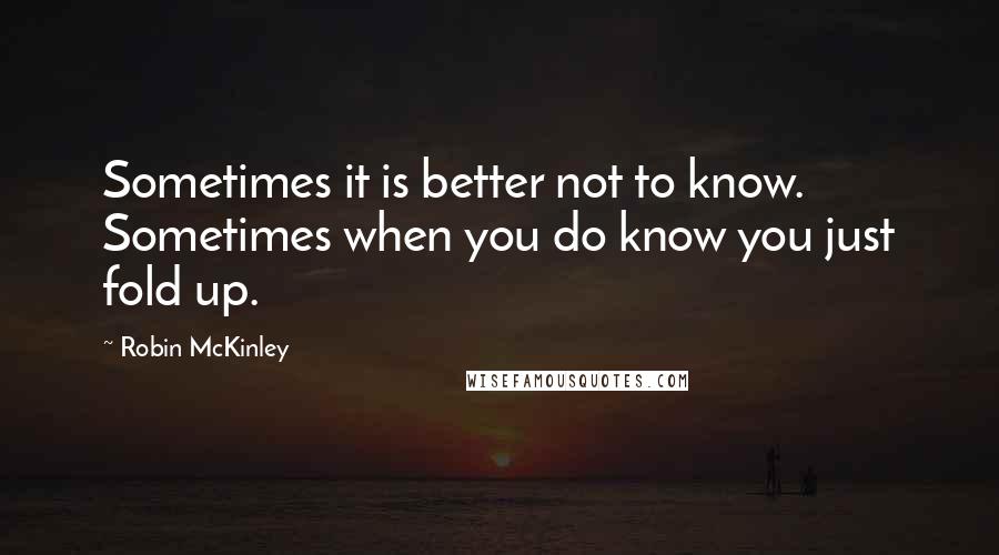 Robin McKinley Quotes: Sometimes it is better not to know. Sometimes when you do know you just fold up.