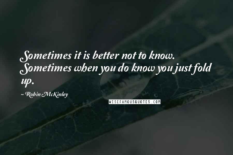 Robin McKinley Quotes: Sometimes it is better not to know. Sometimes when you do know you just fold up.