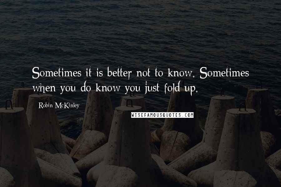 Robin McKinley Quotes: Sometimes it is better not to know. Sometimes when you do know you just fold up.