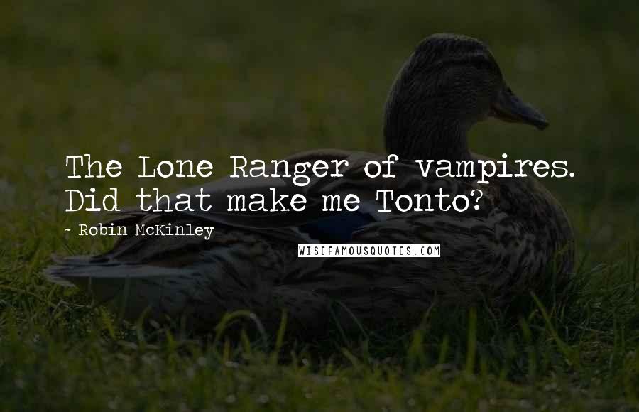 Robin McKinley Quotes: The Lone Ranger of vampires. Did that make me Tonto?