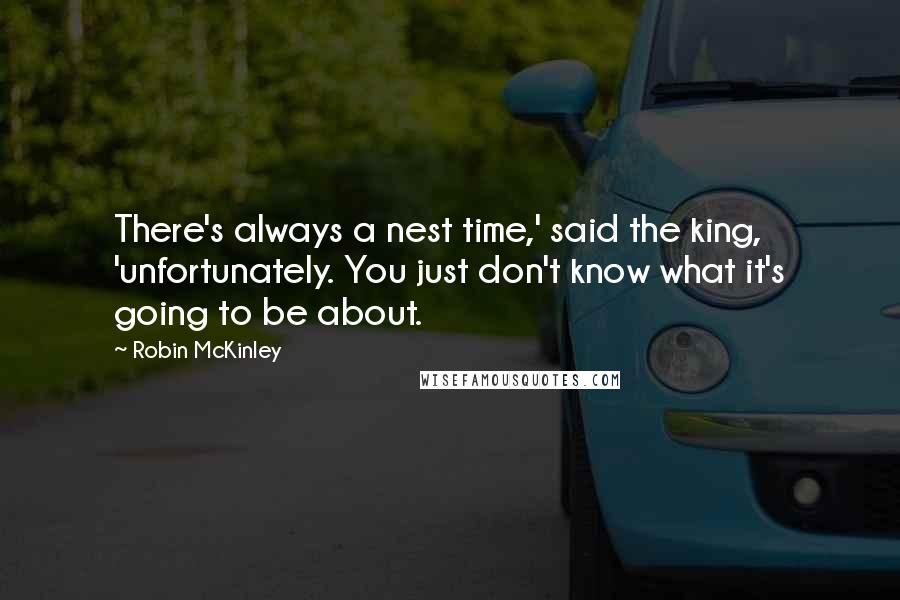 Robin McKinley Quotes: There's always a nest time,' said the king, 'unfortunately. You just don't know what it's going to be about.