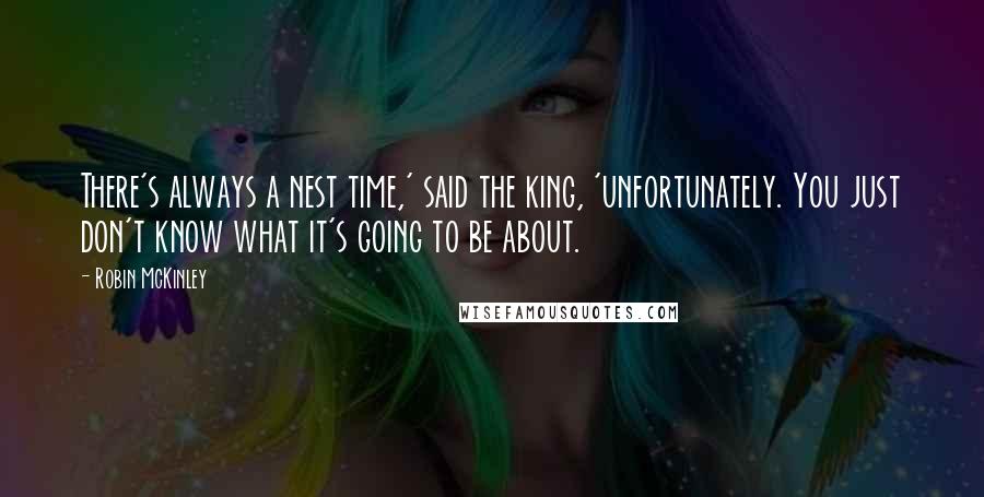 Robin McKinley Quotes: There's always a nest time,' said the king, 'unfortunately. You just don't know what it's going to be about.