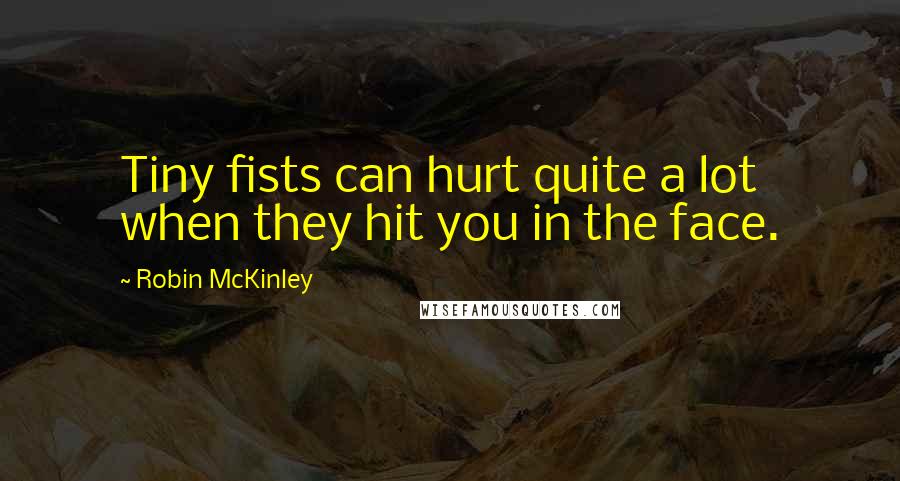 Robin McKinley Quotes: Tiny fists can hurt quite a lot when they hit you in the face.