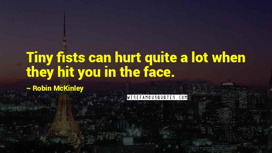 Robin McKinley Quotes: Tiny fists can hurt quite a lot when they hit you in the face.