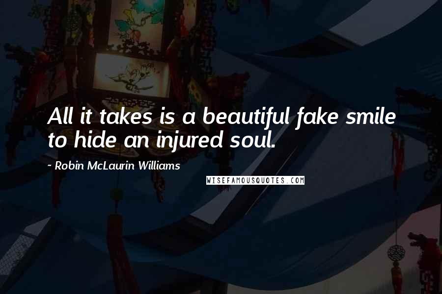 Robin McLaurin Williams Quotes: All it takes is a beautiful fake smile to hide an injured soul.