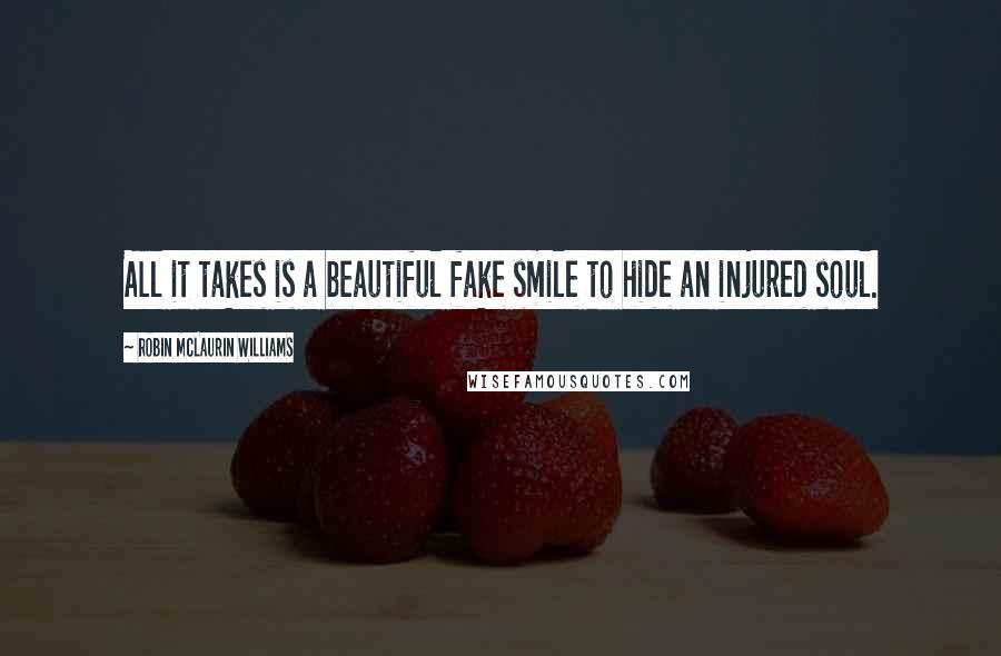 Robin McLaurin Williams Quotes: All it takes is a beautiful fake smile to hide an injured soul.