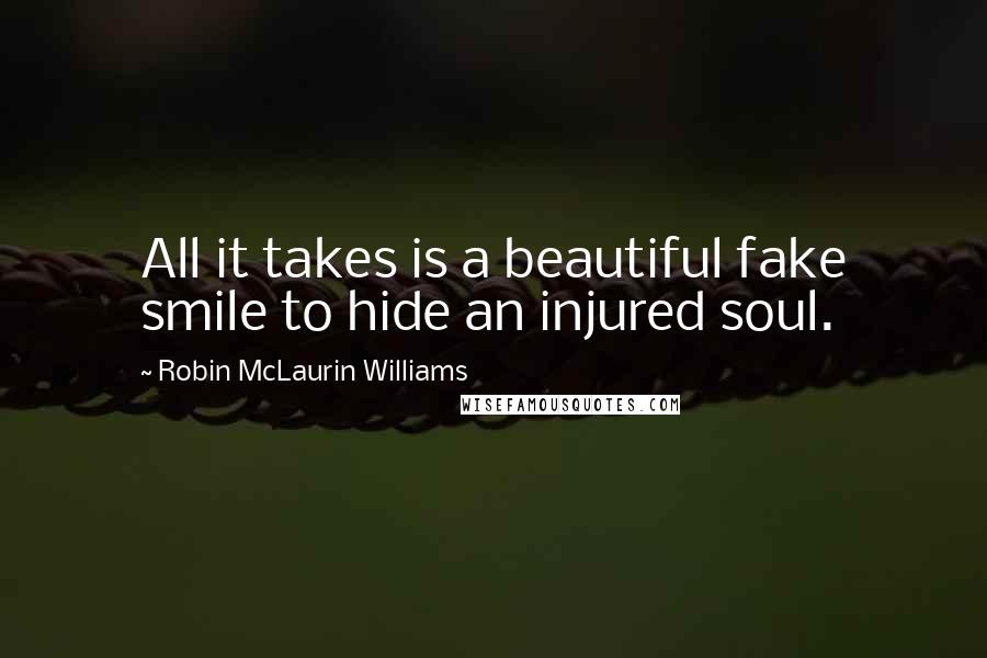 Robin McLaurin Williams Quotes: All it takes is a beautiful fake smile to hide an injured soul.