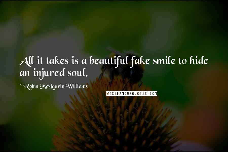 Robin McLaurin Williams Quotes: All it takes is a beautiful fake smile to hide an injured soul.