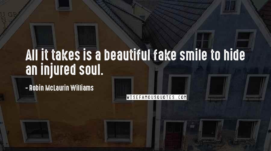 Robin McLaurin Williams Quotes: All it takes is a beautiful fake smile to hide an injured soul.