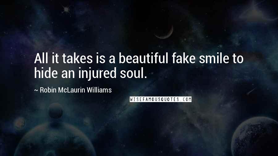 Robin McLaurin Williams Quotes: All it takes is a beautiful fake smile to hide an injured soul.