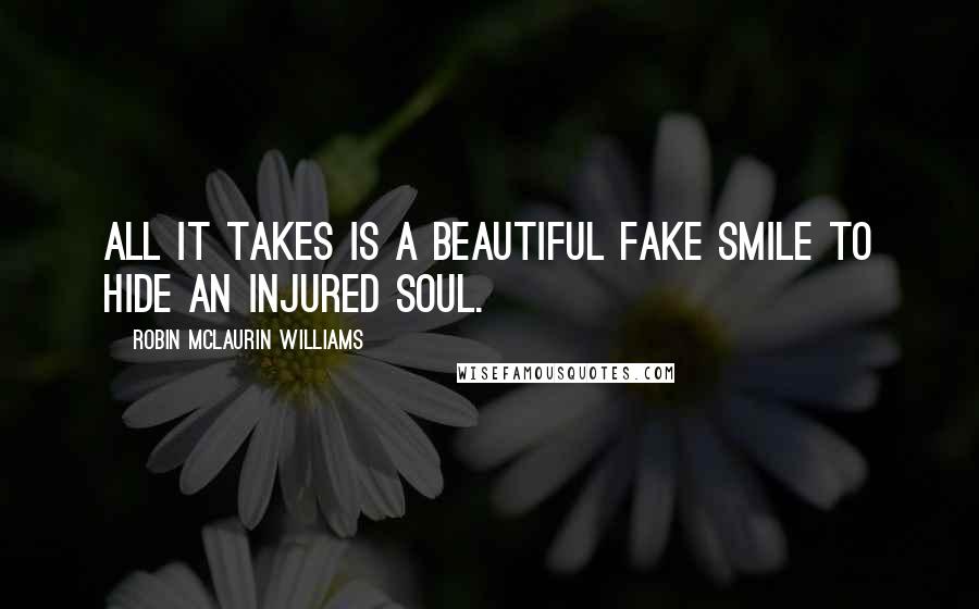 Robin McLaurin Williams Quotes: All it takes is a beautiful fake smile to hide an injured soul.