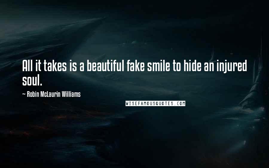 Robin McLaurin Williams Quotes: All it takes is a beautiful fake smile to hide an injured soul.